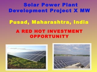 Solar Power Plant
Development Project X MW

Pusad, Maharashtra, India
  A RED HOT INVESTMENT
      OPPORTUNITY
 
