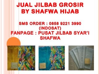 JUAL JILBAB GROSIR
BY SHAFWA HIJAB
SMS ORDER : 0858 9221 3990
(INDOSAT)
FANPAGE : PUSAT JILBAB SYAR’I
SHAFWA
 