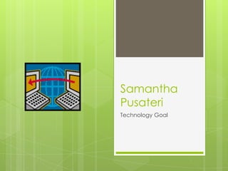 Samantha
Pusateri
Technology Goal
 