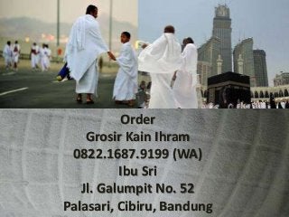 Order
Grosir Kain Ihram
0822.1687.9199 (WA)
Ibu Sri
Jl. Galumpit No. 52
Palasari, Cibiru, Bandung
 