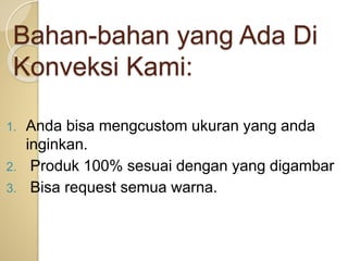 Bahan-bahan yang Ada Di
Konveksi Kami:
1. Anda bisa mengcustom ukuran yang anda
inginkan.
2. Produk 100% sesuai dengan yang digambar
3. Bisa request semua warna.
 