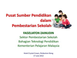 Pusat Sumber Pendidikan
                 dalam
          Pembestarian
        FADZLIATON ZAINUDIN
      Sektor Pembestarian Sekolah
     Bahagian Teknologi Pendidikan
     Kementerian Pelajaran Malaysia

         Hotel Crystal Crown, Pelabuhan Klang
                     17 Julai 2012
 