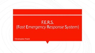 F.E.R.S.
(Fast Emergency Response System)
Christopher Pusch
 