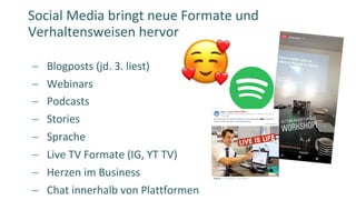 - Blogposts (jd. 3. liest)
- Webinars
- Podcasts
- Stories
- Sprache
- Live TV Formate (IG, YT TV)
- Herzen im Business
- ...