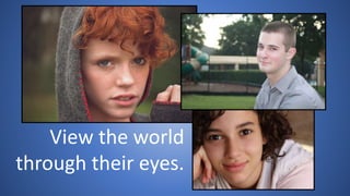 View the world
through their eyes.
 