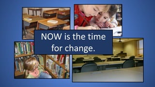 NOW is the time
for change.
 