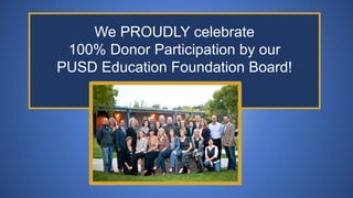 We PROUDLY celebrate
100% Donor Participation by our
PUSD Education Foundation Board!
 