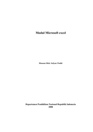 Modul Microsoft excel

Disusun Oleh: Sofyan Cholid

Departemen Pendidikan Nasional Republik Indonesia
2008

 