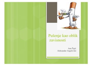 Pušenje kao oblik
zavisnosti
Ana Žigić
Aleksandar Angelovski
 