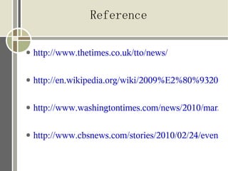 Reference

●   http://www.thetimes.co.uk/tto/news/

●   http://en.wikipedia.org/wiki/2009%E2%80%932011_

●   http://www.washingtontimes.com/news/2010/mar/03

●   http://www.cbsnews.com/stories/2010/02/24/evening
 