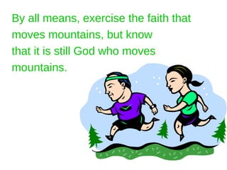 By all means, exercise the faith that
moves mountains, but know
that it is still God who moves
mountains.
 