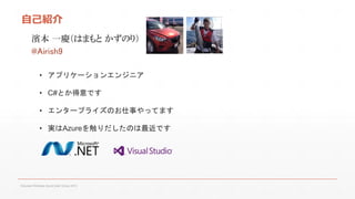 自己紹介
濱本 一慶（はまもと かずのり）
@Airish9
• アプリケーションエンジニア

• C#とか得意です
• エンタープライズのお仕事やってます

• 実はAzureを触りだしたのは最近です

Fukuoka Windows Azure User Group 2013

 