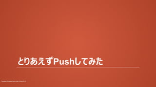 とりあえずPushしてみた
Fukuoka Windows Azure User Group 2013

 