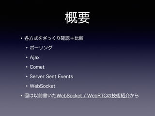 概要
•各方式をざっくり確認＋比較
•ポーリング
•Ajax
•Comet
•Server Sent Events
•WebSocket
•図は以前書いたWebSocket / WebRTCの技術紹介から
 