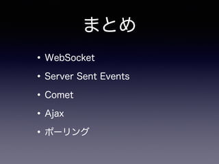 まとめ
•WebSocket
•Server Sent Events
•Comet
•Ajax
•ポーリング
 
