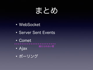 まとめ
•WebSocket
•Server Sent Events
•Comet
•Ajax
•ポーリング
越えられない壁
 