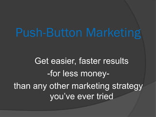 Push-Button Marketing

     Get easier, faster results
        -for less money-
than any other marketing strategy
         you’ve ever tried
 