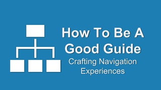 How To Be A
Good Guide
Crafting Navigation
Experiences
 