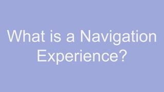 What is a Navigation
Experience?
 