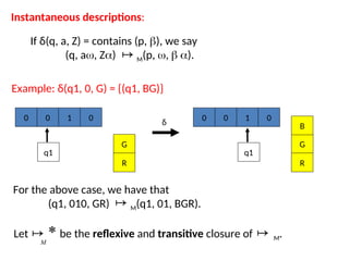 Instantaneous descriptions:
Example: δ(q1, 0, G) = {(q1, BG)}
0 1 0
q1
G
R
0 0 1 0
q1
G
R
0
B
δ
If δ(q, a, Z) = contains (p, ), we say
(q, a, Z) M(p, ,  ).

For the above case, we have that
(q1, 010, GR) M(q1, 01, BGR).

Let be the reflexive and transitive closure of M.
*
M

 