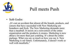 Pull meets Push <ul><li>Seth Godin: </li></ul><ul><li>„ It‘s not an accident that almost all the brands, products, and car...