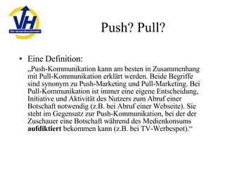 Push? Pull? <ul><li>Eine Definition: </li></ul><ul><li>„ Push-Kommunikation kann am besten in Zusammenhang mit Pull-Kommun...