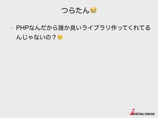つらたん😭
• PHPなんだから誰か良いライブラリ作ってくれてる
んじゃないの？😢
 