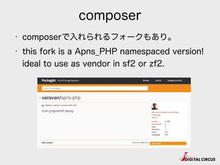 • composerで入れられるフォークもあり。
• this fork is a Apns_PHP namespaced version!
ideal to use as vendor in sf2 or zf2.
composer
 