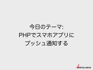 今日のテーマ:
PHPでスマホアプリに
プッシュ通知する
 