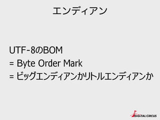 エンディアン
UTF-8のBOM
= Byte Order Mark
= ビッグエンディアンかリトルエンディアンか
 