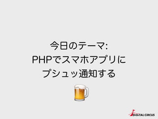 今日のテーマ:
PHPでスマホアプリに
プシュッ通知する
🍺
 
