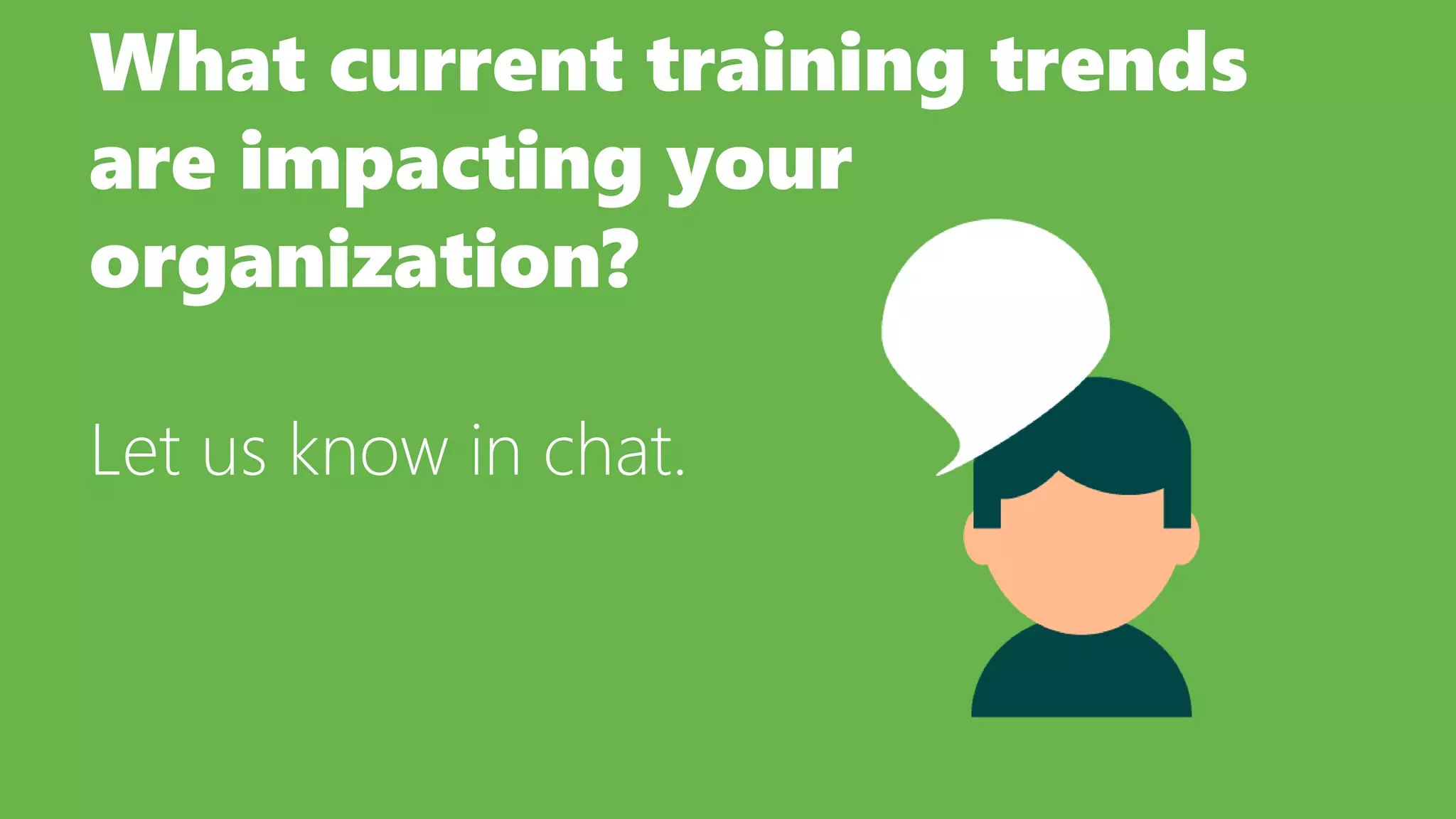 What current training trends
are impacting your
organization?
Let us know in chat.
 
