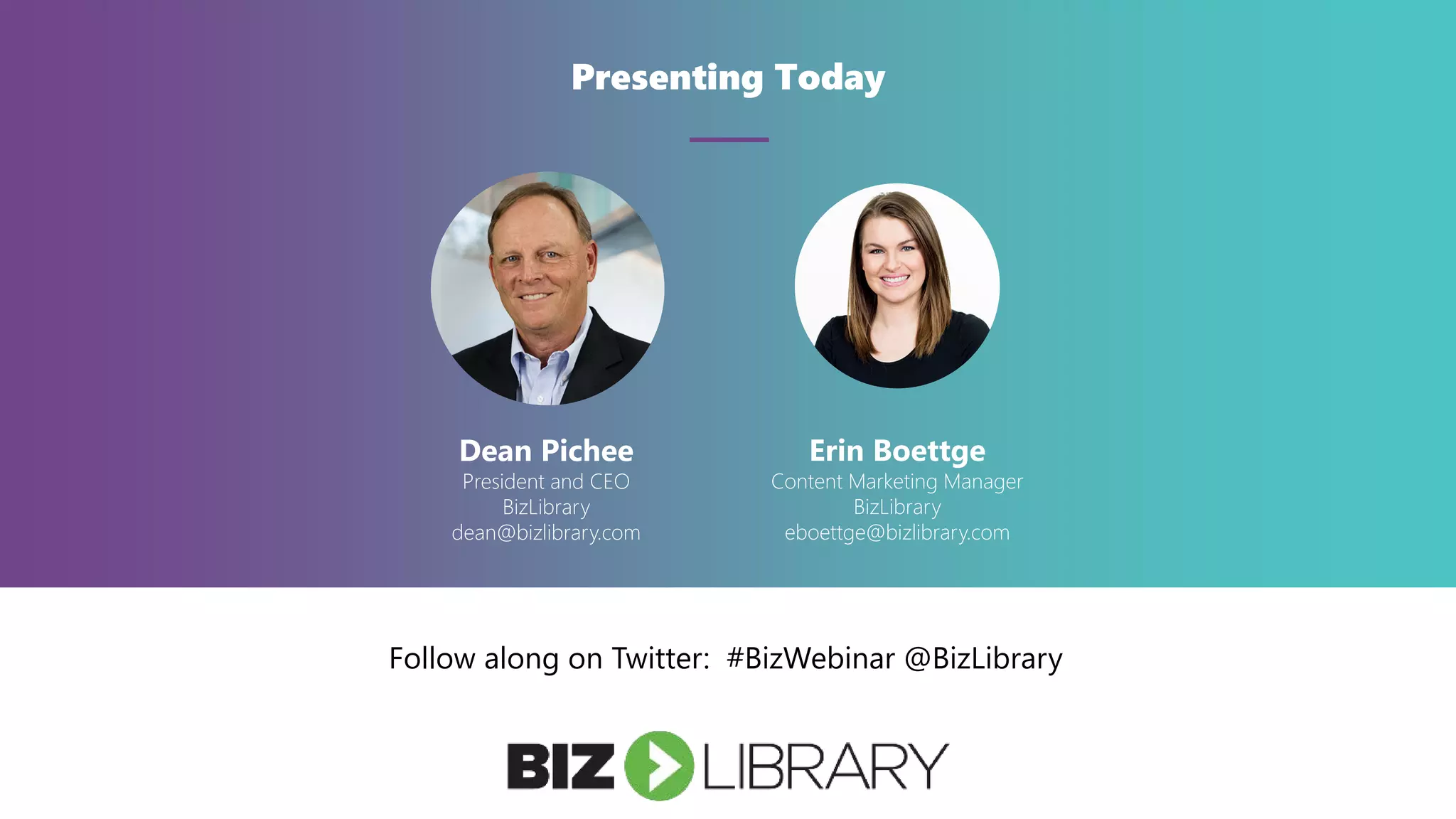 Presenting Today
Dean Pichee
President and CEO
BizLibrary
dean@bizlibrary.com
Erin Boettge
Content Marketing Manager
BizLibrary
eboettge@bizlibrary.com
Follow along on Twitter: #BizWebinar @BizLibrary
 