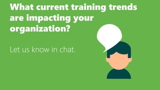 What current training trends
are impacting your
organization?
Let us know in chat.
 