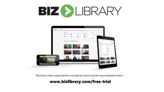 www.bizlibrary.com/free-trial
BizLibrary helps organizations succeed by improving the way employees learn.
 