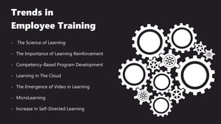 Trends in
Employee Training
- The Science of Learning
- The Importance of Learning Reinforcement
- Competency-Based Program Development
- Learning in The Cloud
- The Emergence of Video in Learning
- MicroLearning
- Increase in Self-Directed Learning
 