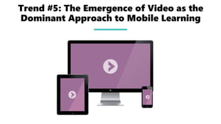 Trend #5: The Emergence of Video as the
Dominant Approach to Mobile Learning
 