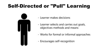 Other-Directed or “Push” Learning
- Supervisors sending employees to
required compliance training
- Someone else sets goal...