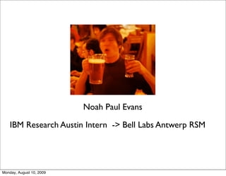 Noah Paul Evans

    IBM Research Austin Intern -> Bell Labs Antwerp RSM




Monday, August 10, 2009
 