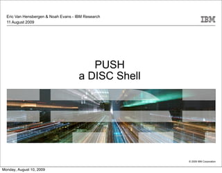 Eric Van Hensbergen & Noah Evans - IBM Research
  11 August 2009




                                         PUSH
                                      a DISC Shell




                                                     © 2009 IBM Corporation


Monday, August 10, 2009
 