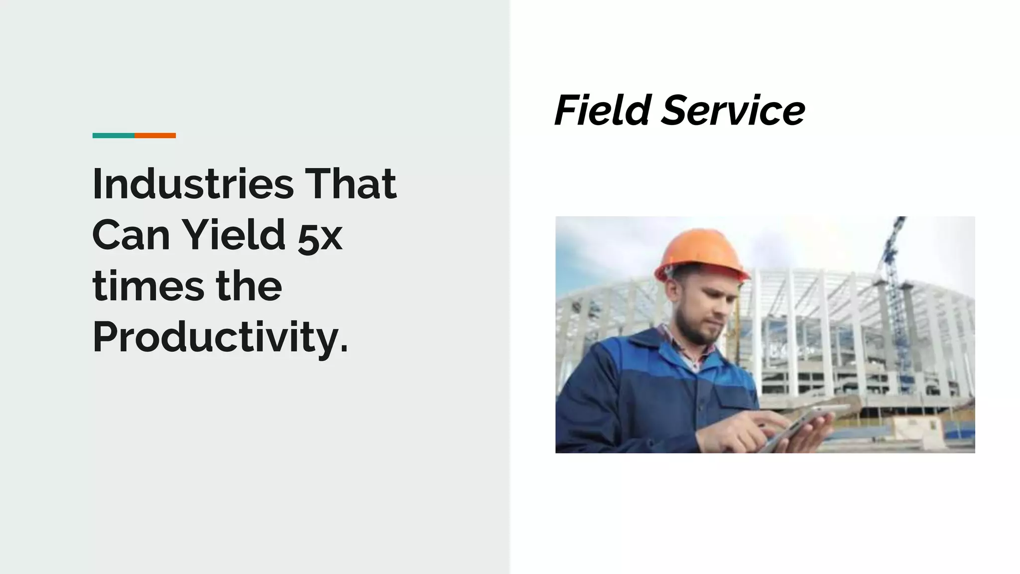 1
Industries That
Can Yield 5x
times the
Productivity.
Field Service
 
