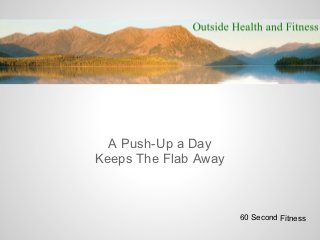 A Push-Up a Day
Keeps The Flab Away



                      60 Second Fitness
 