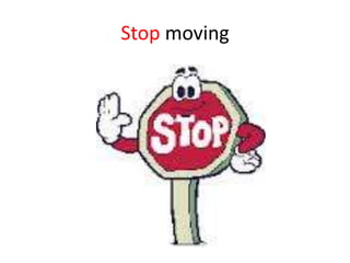 Stop moving
 