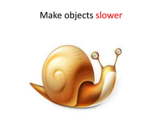 Make objects slower
 