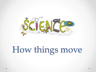 How things move
 