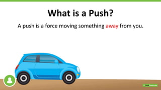 What is a Push?
A push is a force moving something away from you.
 