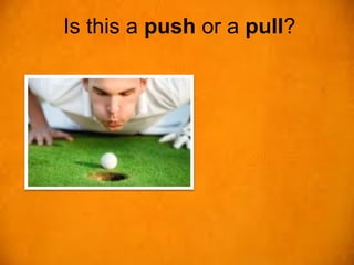 Is this a push or a pull?
 