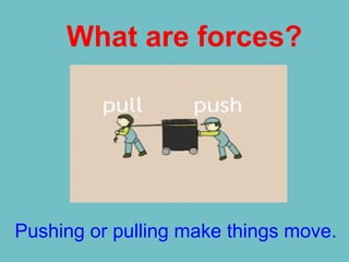What are forces?
Pushing or pulling make things move.
 
