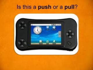 Is this a push or a pull?
 