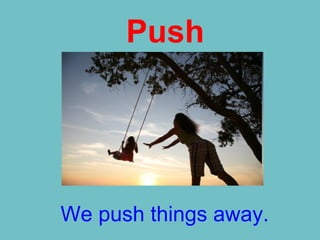 Push
We push things away.
 